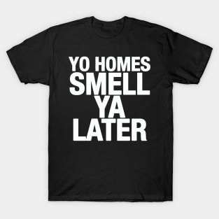 Yo Homes Smell Ya Later T-Shirt